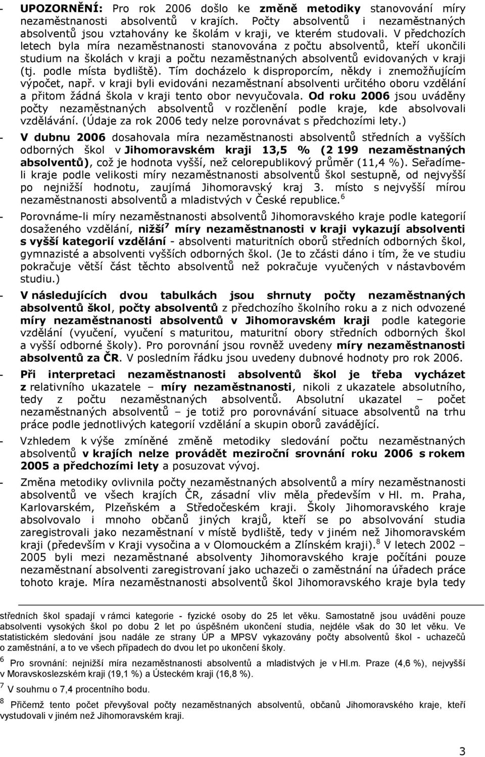 Tím docházelo k disproporcím, někdy i znemožňujícím výpočet, např. v kraji byli evidováni nezaměstnaní absolventi určitého oboru vzdělání a přitom žádná škola v kraji tento obor nevyučovala.