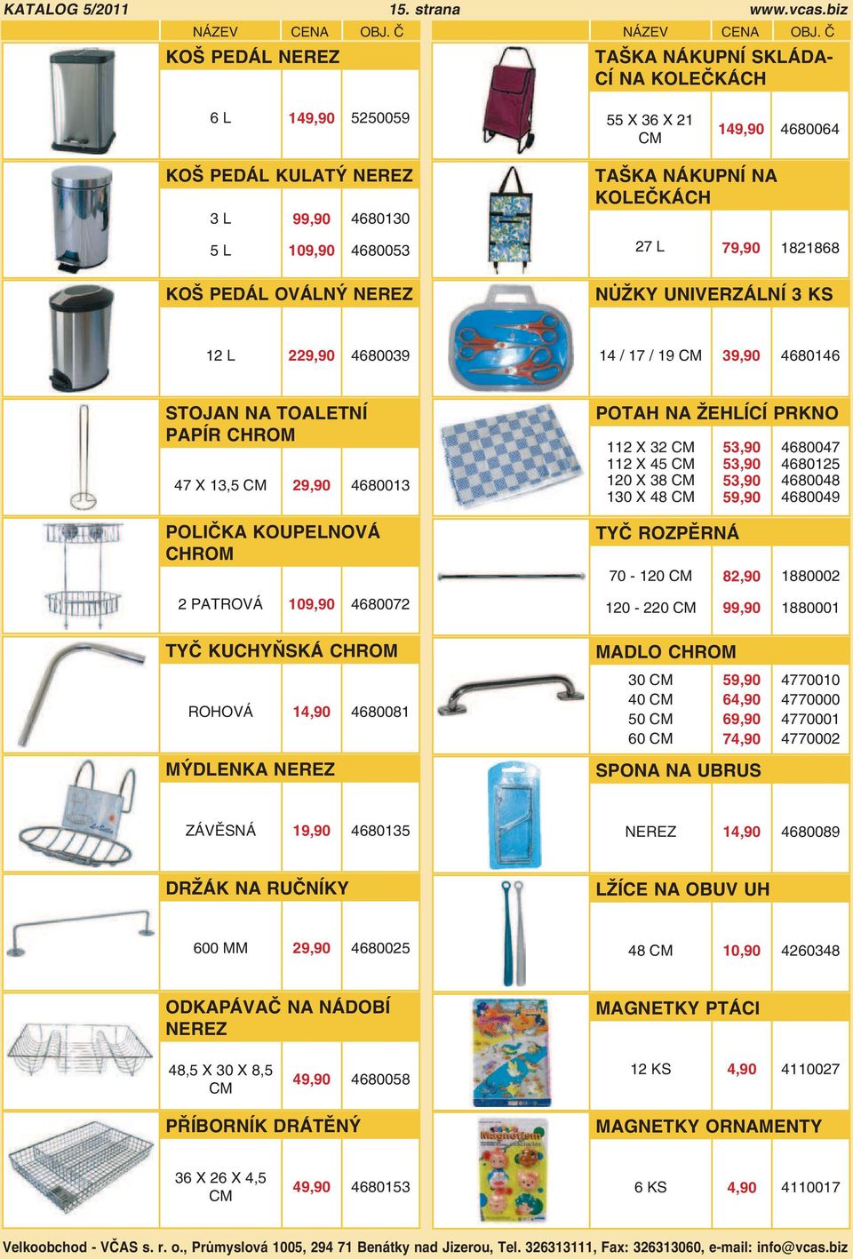 PEDÁL OVÁLNÝ NEREZ NŮŽKY UNIVERZÁLNÍ 3 KS 12 L 229,90 4680039 14 / 17 / 19 39,90 4680146 STOJAN NA TOALETNÍ PAPÍR CHROM 47 X 13,5 29,90 4680013 POTAH NA ŽEHLÍCÍ PRKNO 112 X 32 112 X 45 120 X 38 130 X