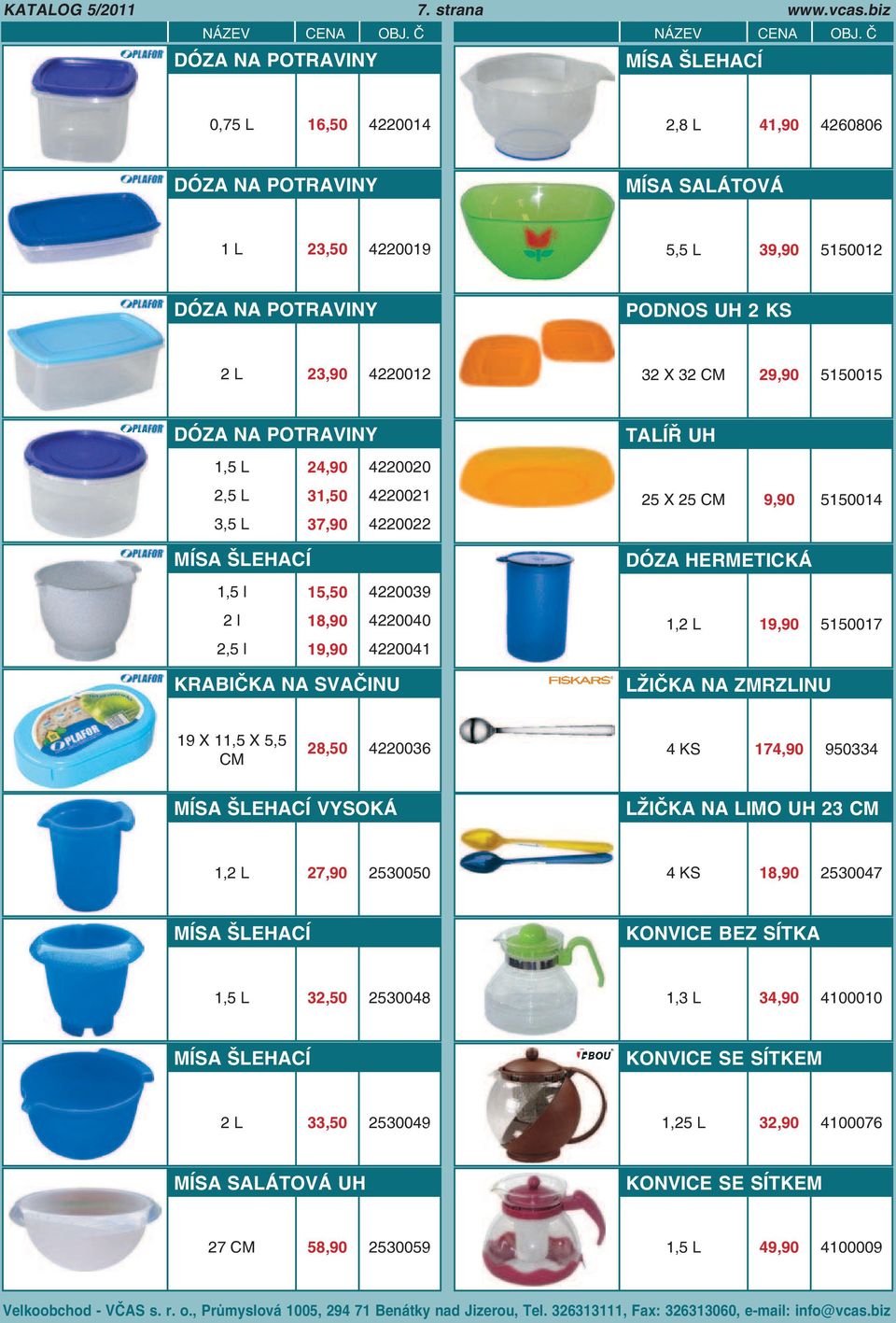 X 32 29,90 5150015 DÓZA NA POTRAVINY 1,5 L 2,5 L 3,5 L 24,90 31,50 37,90 4220020 4220021 4220022 TALÍŘ UH 25 X 25 9,90 5150014 MÍSA ŠLEHACÍ 1,5 l 15,50 2 l 18,90 2,5 l 19,90 4220039 4220040 4220041