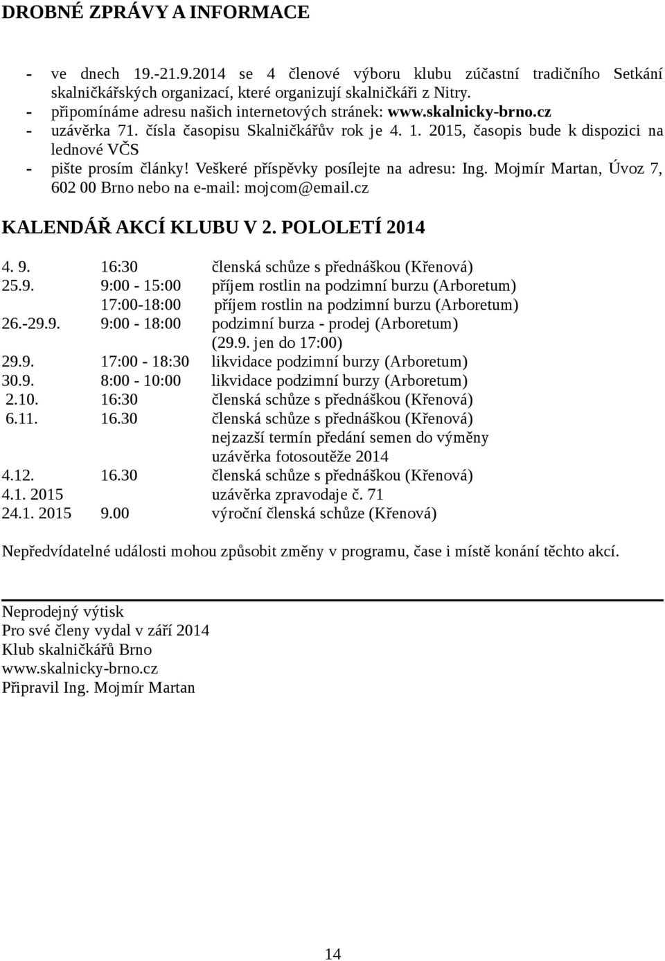 Veškeré příspěvky posílejte na adresu: Ing. Mojmír Martan, Úvoz 7, 602 00 Brno nebo na e-mail: mojcom@email.cz KALENDÁŘ AKCÍ KLUBU V 2. POLOLETÍ 2014 4. 9. 25.9. 26.-29.9. 16:30 9:00-15:00 17:00-18:00 9:00-18:00 29.