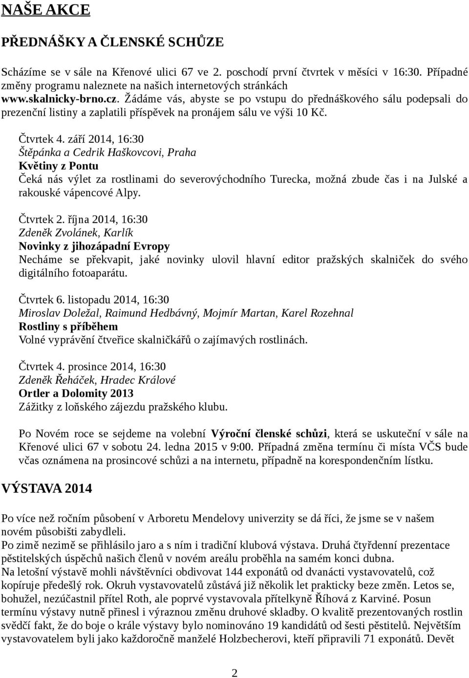 září 2014, 16:30 Štěpánka a Cedrik Haškovcovi, Praha Květiny z Pontu Čeká nás výlet za rostlinami do severovýchodního Turecka, možná zbude čas i na Julské a rakouské vápencové Alpy. Čtvrtek 2.