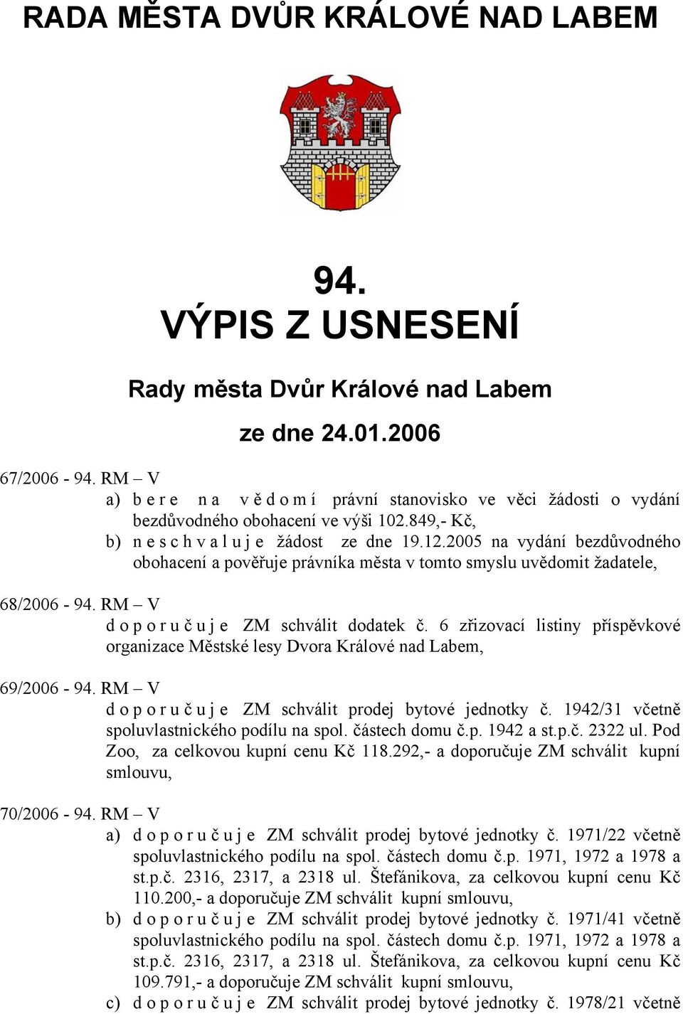 2005 na vydání bezdůvodného obohacení a pověřuje právníka města v tomto smyslu uvědomit žadatele, 68/2006-94. RM V doporuč u j e ZM schválit dodatek č.