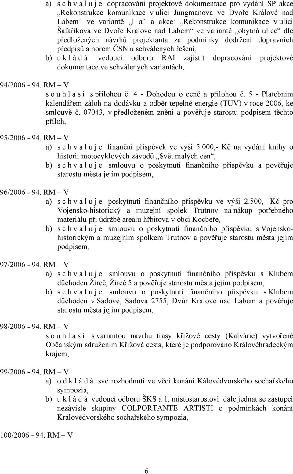 vedoucí odboru RAI zajistit dopracování projektové dokumentace ve schválených variantách, 94/2006-94. RM V souhlasí s přílohou č. 4 - Dohodou o ceně a přílohou č.