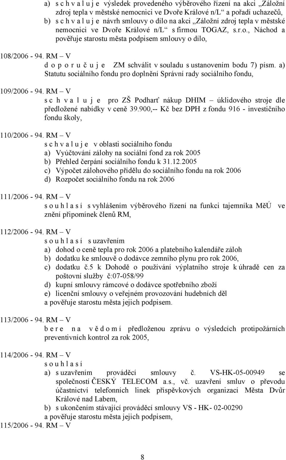 RM V d o p o r u č u j e ZM schválit v souladu s ustanovením bodu 7) písm. a) Statutu sociálního fondu pro doplnění Správní rady sociálního fondu, 109/2006-94.