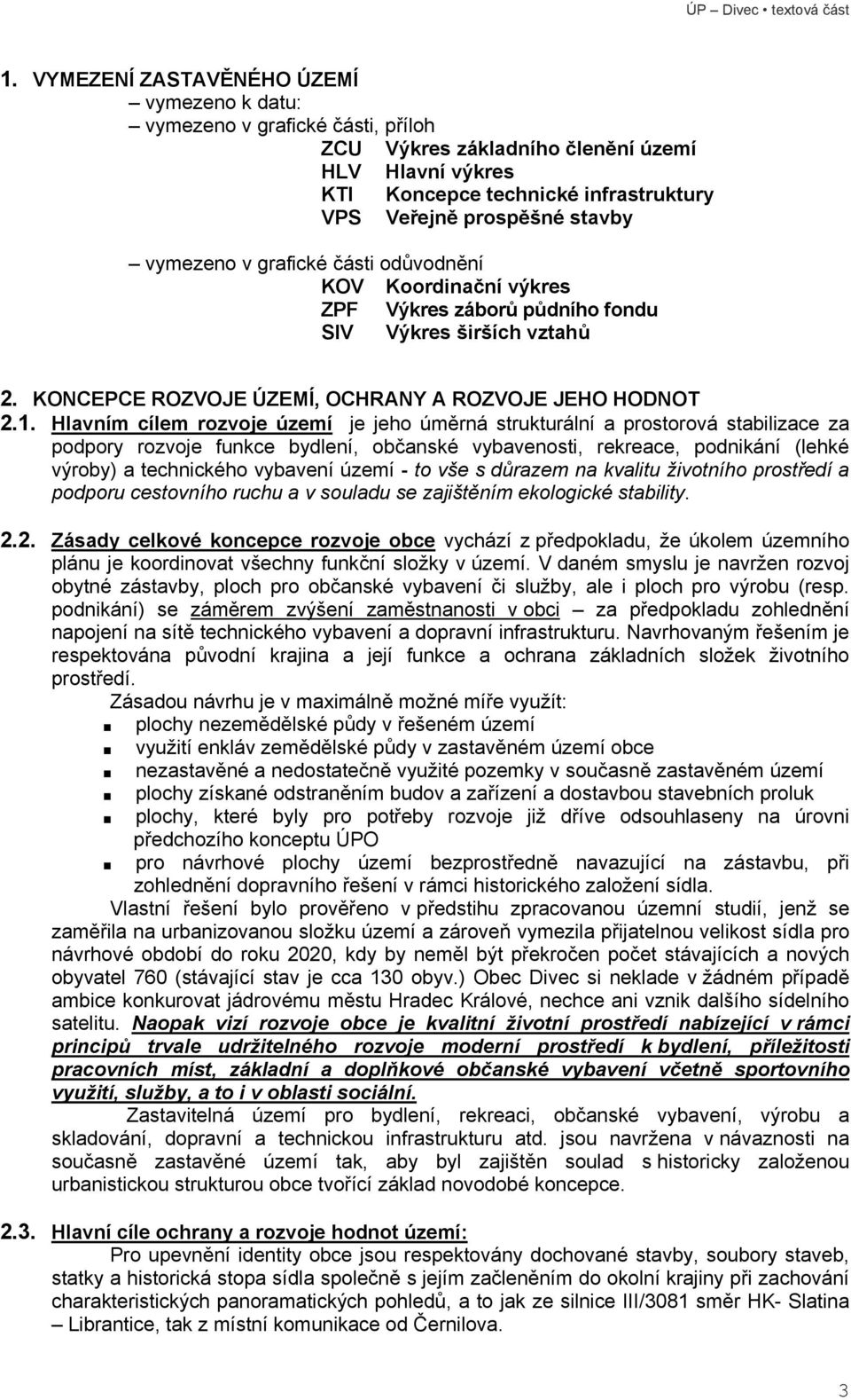 Hlavním cílem rozvoje území je jeho úměrná strukturální a prostorová stabilizace za podpory rozvoje funkce bydlení, občanské vybavenosti, rekreace, podnikání (lehké výroby) a technického vybavení