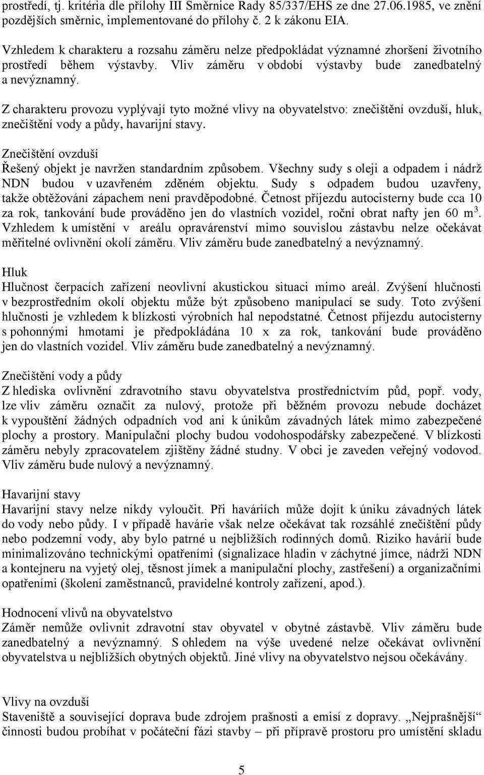 Z charakteru provozu vyplývají tyto možné vlivy na obyvatelstvo: znečištění ovzduší, hluk, znečištění vody a půdy, havarijní stavy. Znečištění ovzduší Řešený objekt je navržen standardním způsobem.