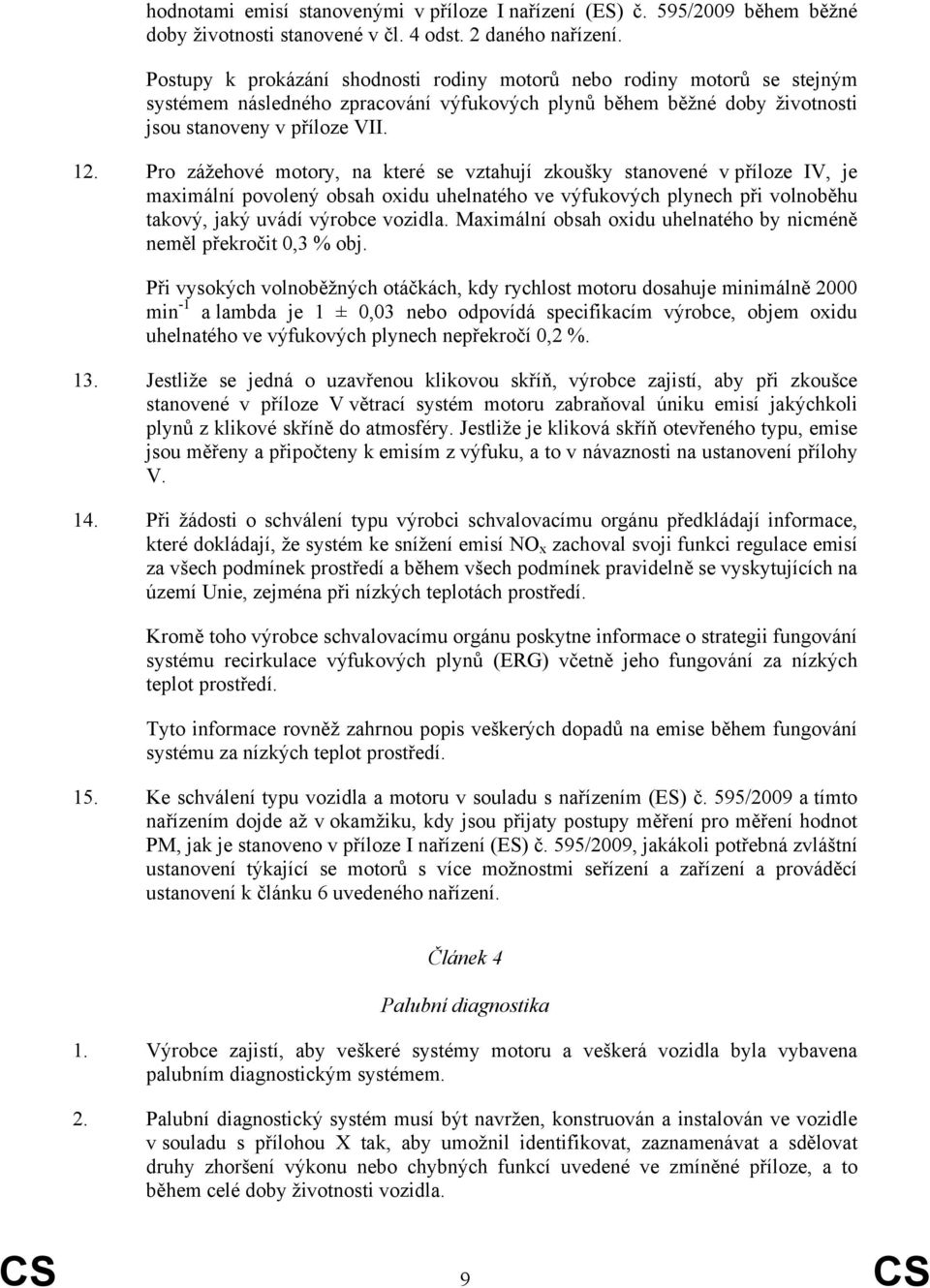 Pro zážehové motory, na které se vztahují zkoušky stanovené v příloze IV, je maximální povolený obsah oxidu uhelnatého ve výfukových plynech při volnoběhu takový, jaký uvádí výrobce vozidla.