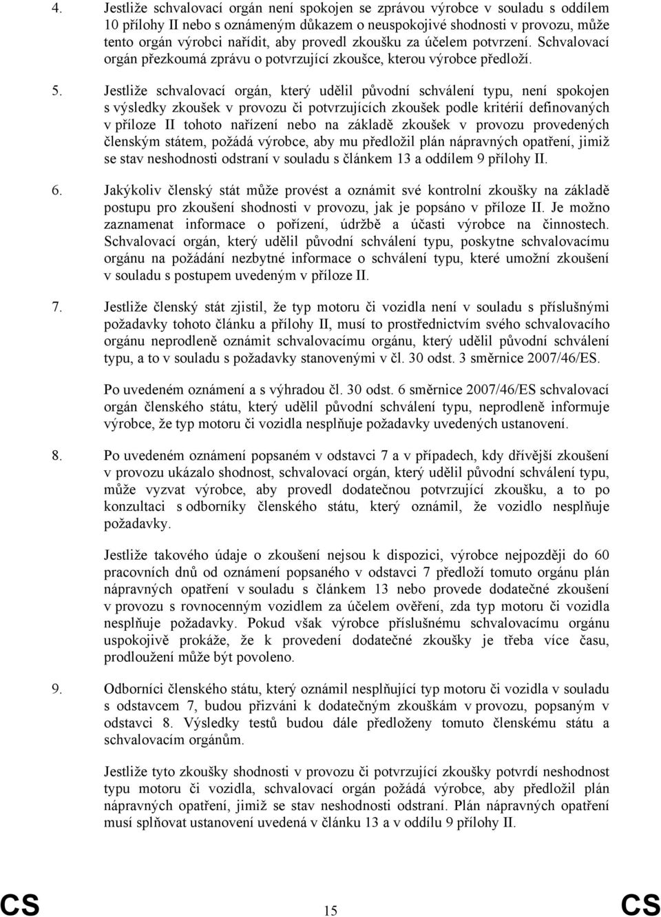 Jestliže schvalovací orgán, který udělil původní schválení typu, není spokojen s výsledky zkoušek v provozu či potvrzujících zkoušek podle kritérií definovaných v příloze II tohoto nařízení nebo na