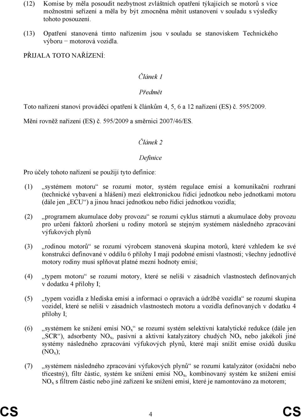 PŘIJALA TOTO NAŘÍZENÍ: Článek 1 Předmět Toto nařízení stanoví prováděcí opatření k článkům 4, 5, 6 a 12 nařízení (ES) č. 595/2009. Mění rovněž nařízení (ES) č. 595/2009 a směrnici 2007/46/ES.