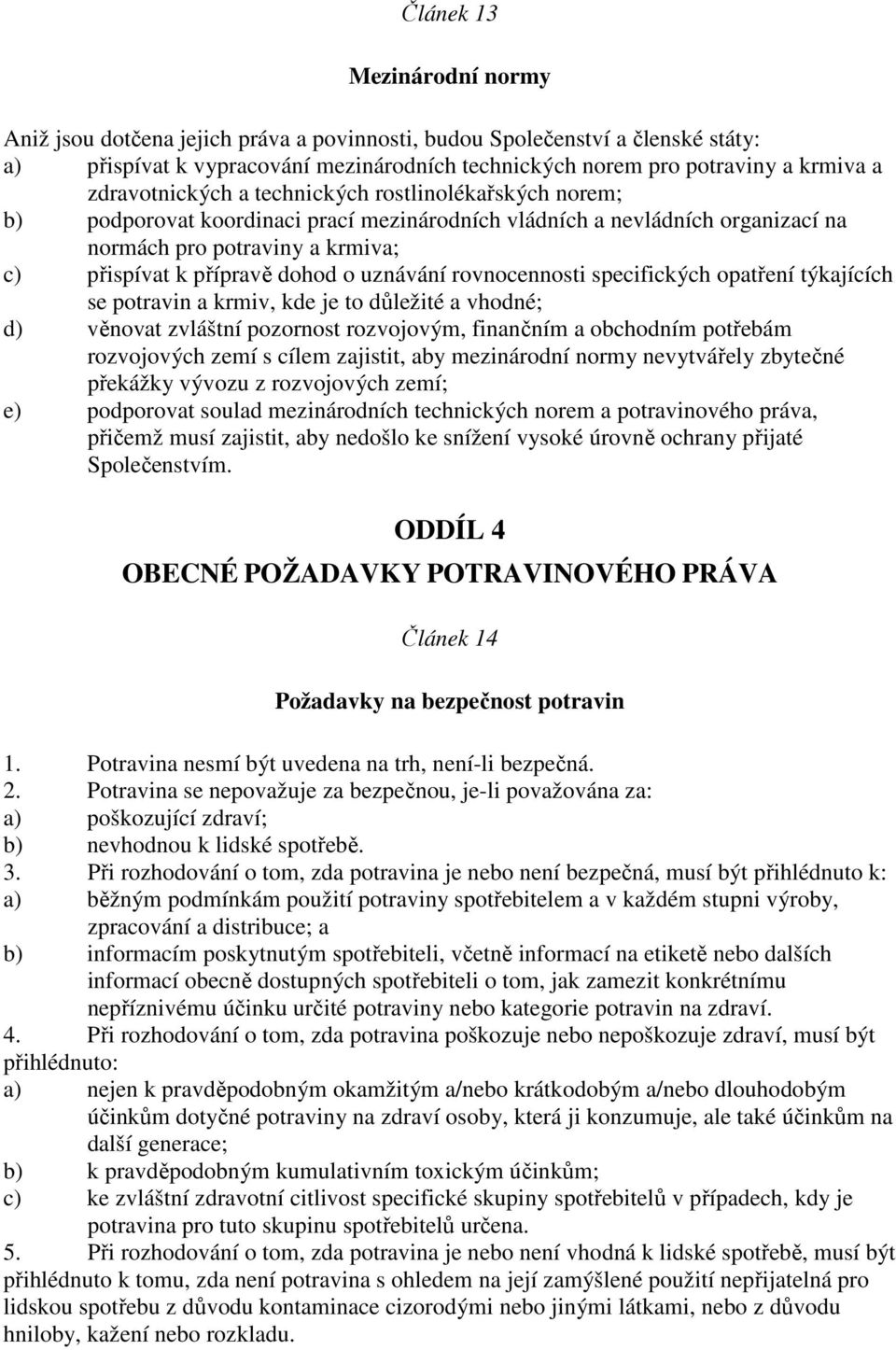 uznávání rovnocennosti specifických opatření týkajících se potravin a krmiv, kde je to důležité a vhodné; d) věnovat zvláštní pozornost rozvojovým, finančním a obchodním potřebám rozvojových zemí s