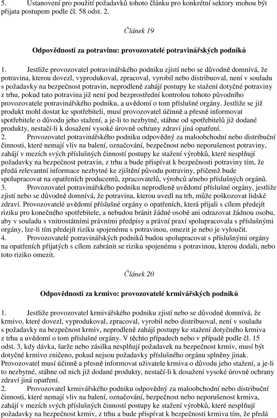 potravin, neprodleně zahájí postupy ke stažení dotyčné potraviny z trhu, pokud tato potravina již není pod bezprostřední kontrolou tohoto původního provozovatele potravinářského podniku, a uvědomí o