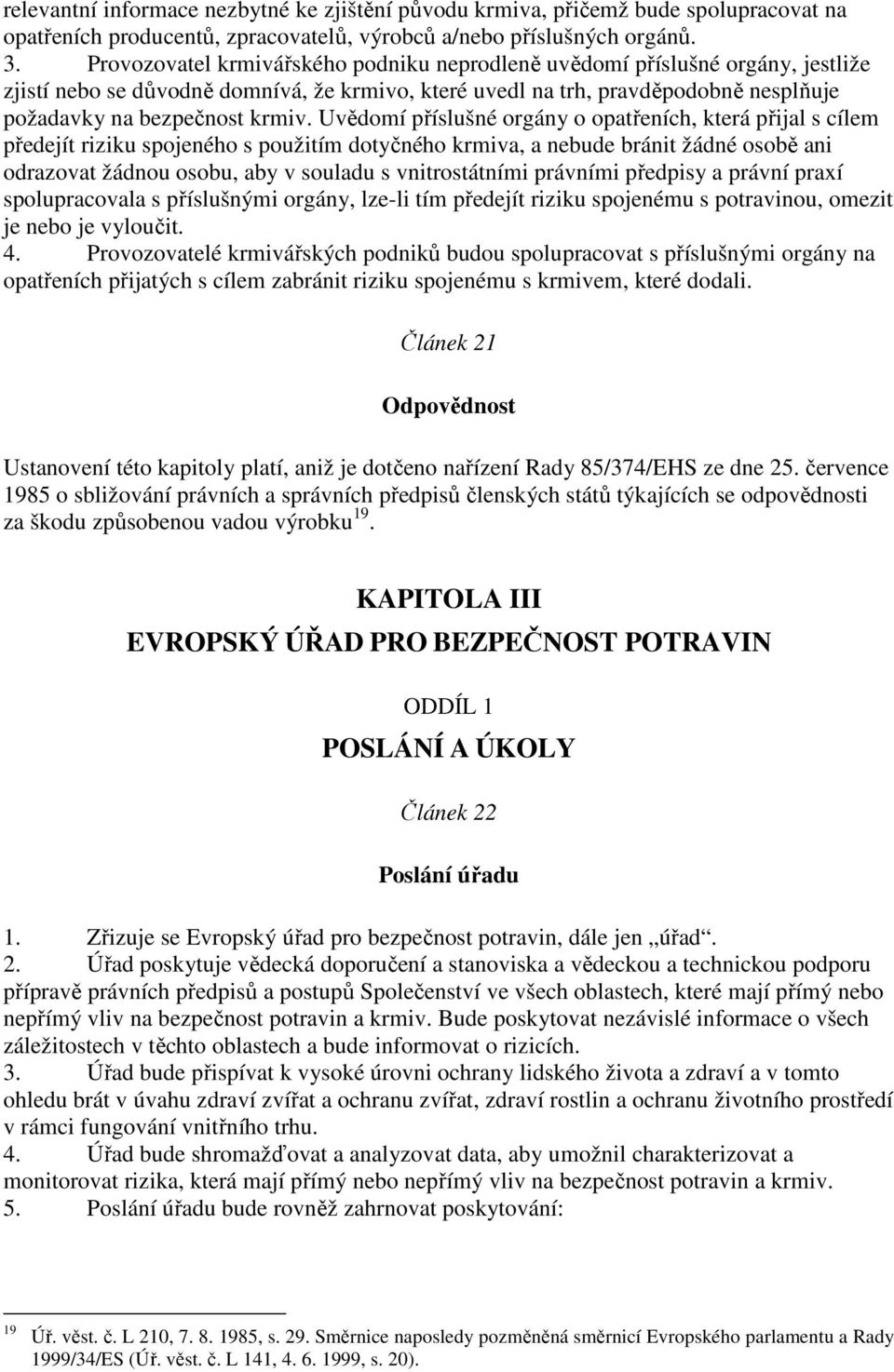 Uvědomí příslušné orgány o opatřeních, která přijal s cílem předejít riziku spojeného s použitím dotyčného krmiva, a nebude bránit žádné osobě ani odrazovat žádnou osobu, aby v souladu s