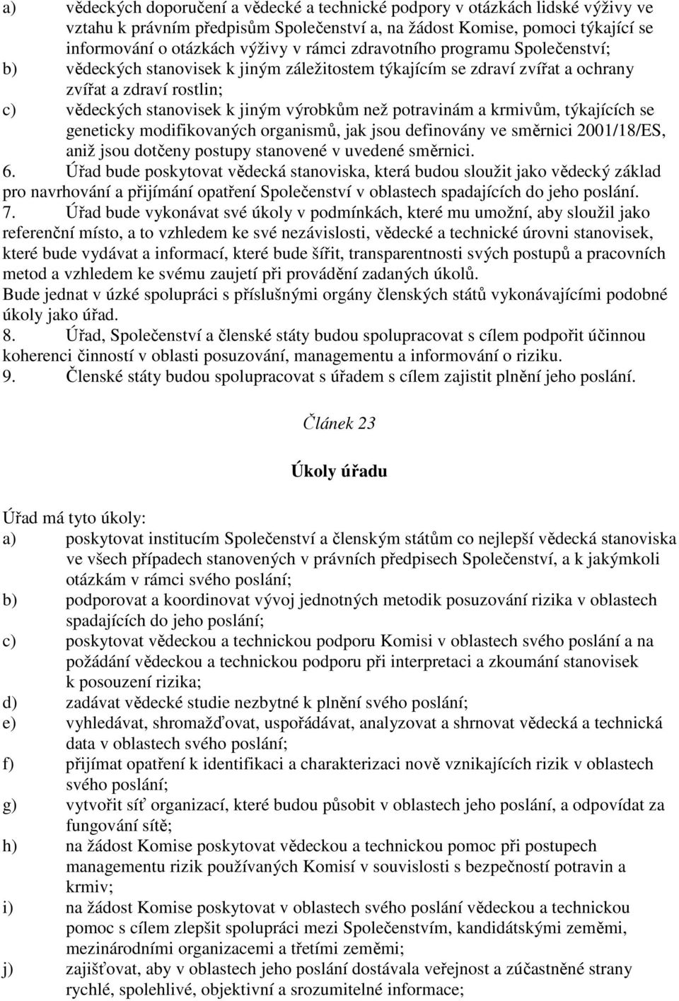 krmivům, týkajících se geneticky modifikovaných organismů, jak jsou definovány ve směrnici 2001/18/ES, aniž jsou dotčeny postupy stanovené v uvedené směrnici. 6.