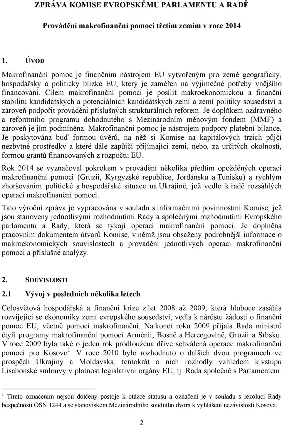 Cílem makrofinanční pomoci je posílit makroekonomickou a finanční stabilitu kandidátských a potenciálních kandidátských zemí a zemí politiky sousedství a zároveň podpořit provádění příslušných