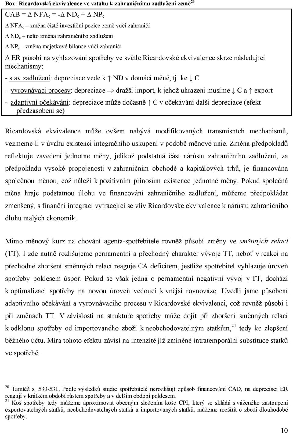 ke C - vyrovnávací procesy: depreciace dražší impor, k jehož uhrazení musíme C a expor - adapivní očekávání: depreciace může dočasně C v očekávání další depreciace (efek předzásobení se) Ricardovská