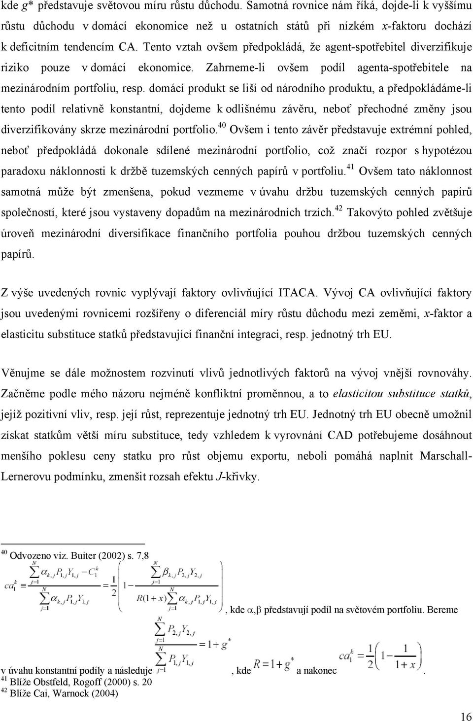 domácí produk se liší od národního produku, a předpokládáme-li eno podíl relaivně konsanní, dojdeme k odlišnému závěru, neboť přechodné změny jsou diverzifikovány skrze mezinárodní porfolio.