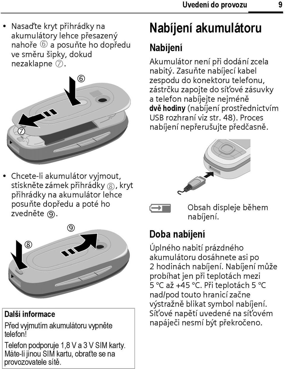 Zasuňte nabíjecí kabel zespodu do konektoru telefonu, zástrčku zapojte do síťové zásuvky a telefon nabíjejte nejméně dvě hodiny (nabíjení prostřednictvím USB rozhraní viz str. 48).