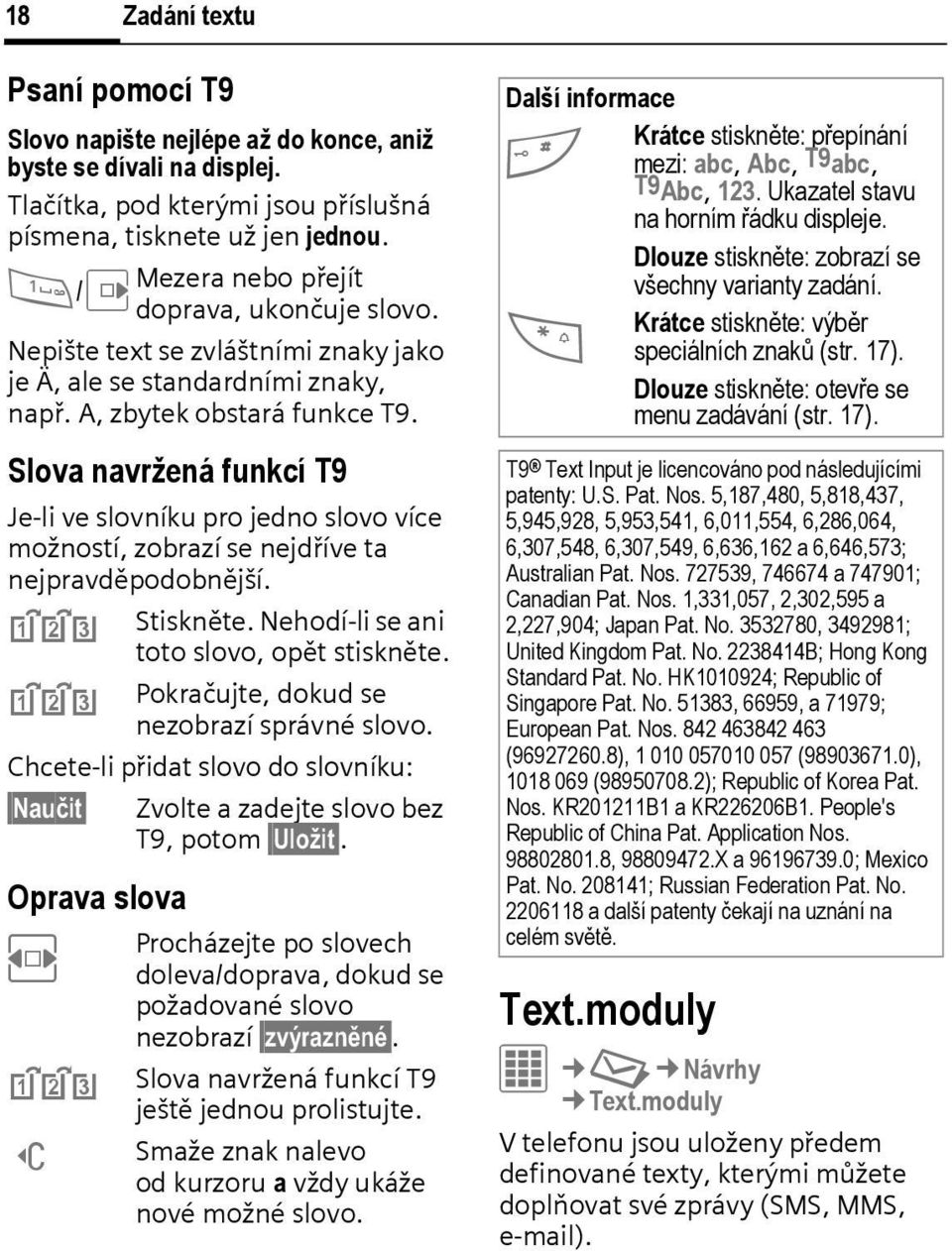 Slova navržená funkcí T9 Je-li ve slovníku pro jedno slovo více možností, zobrazí se nejdříve ta nejpravděpodobnější. ^ Stiskněte. Nehodí-li se ani toto slovo, opět stiskněte.