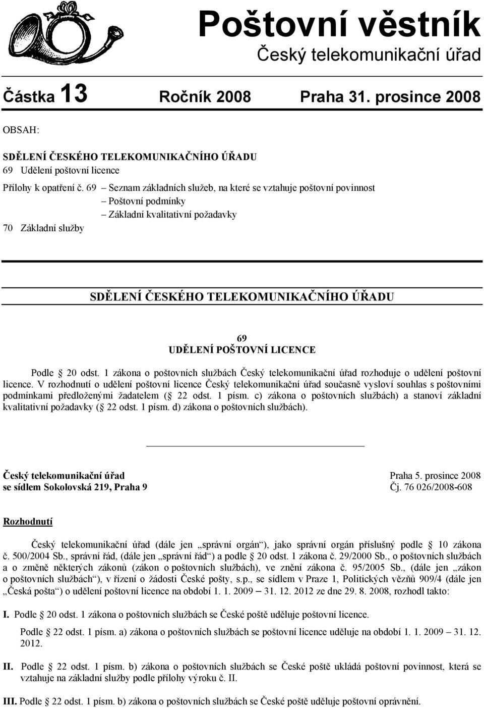 LICENCE Podle 20 odst. 1 zákona o poštovních službách Český telekomunikační úřad rozhoduje o udělení poštovní licence.