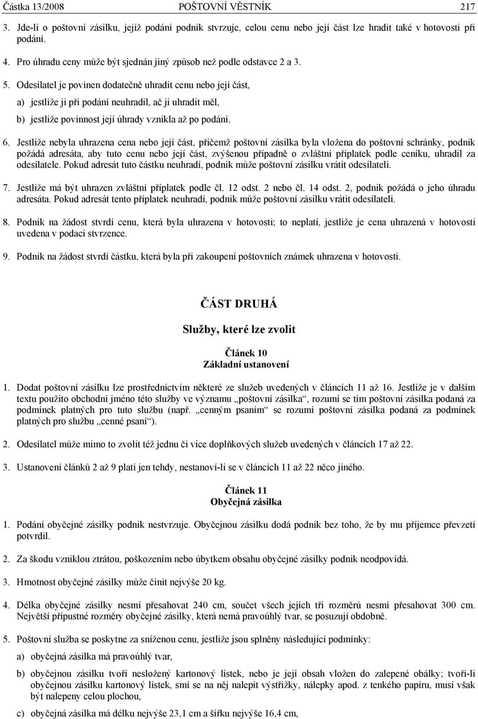 Odesílatel je povinen dodatečně uhradit cenu nebo její část, a) jestliže ji při podání neuhradil, ač ji uhradit měl, b) jestliže povinnost její úhrady vznikla až po podání. 6.