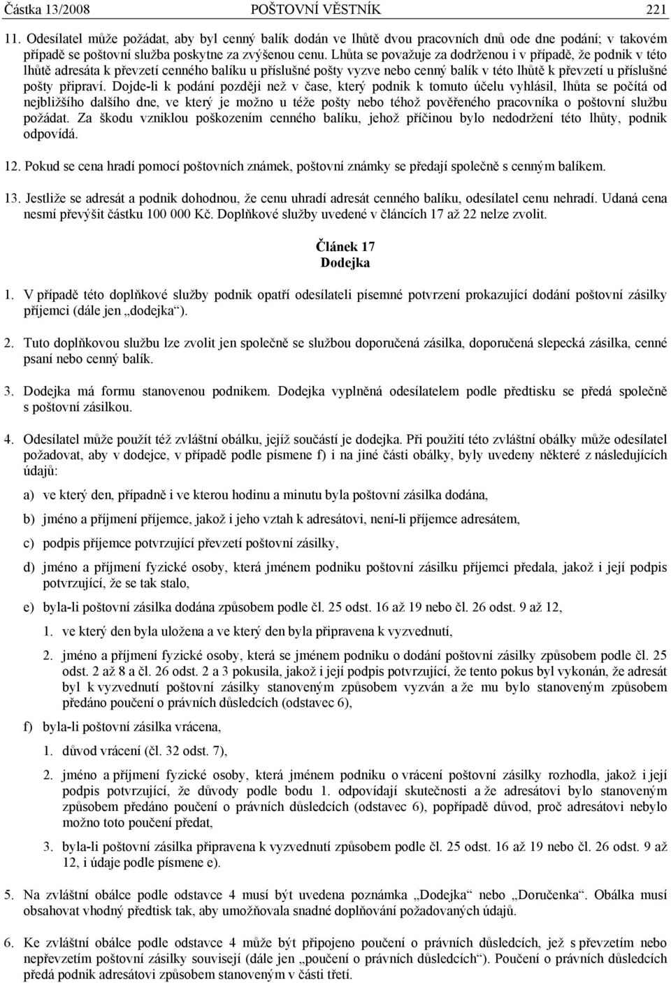 Dojde-li k podání později než v čase, který podnik k tomuto účelu vyhlásil, lhůta se počítá od nejbližšího dalšího dne, ve který je možno u téže pošty nebo téhož pověřeného pracovníka o poštovní