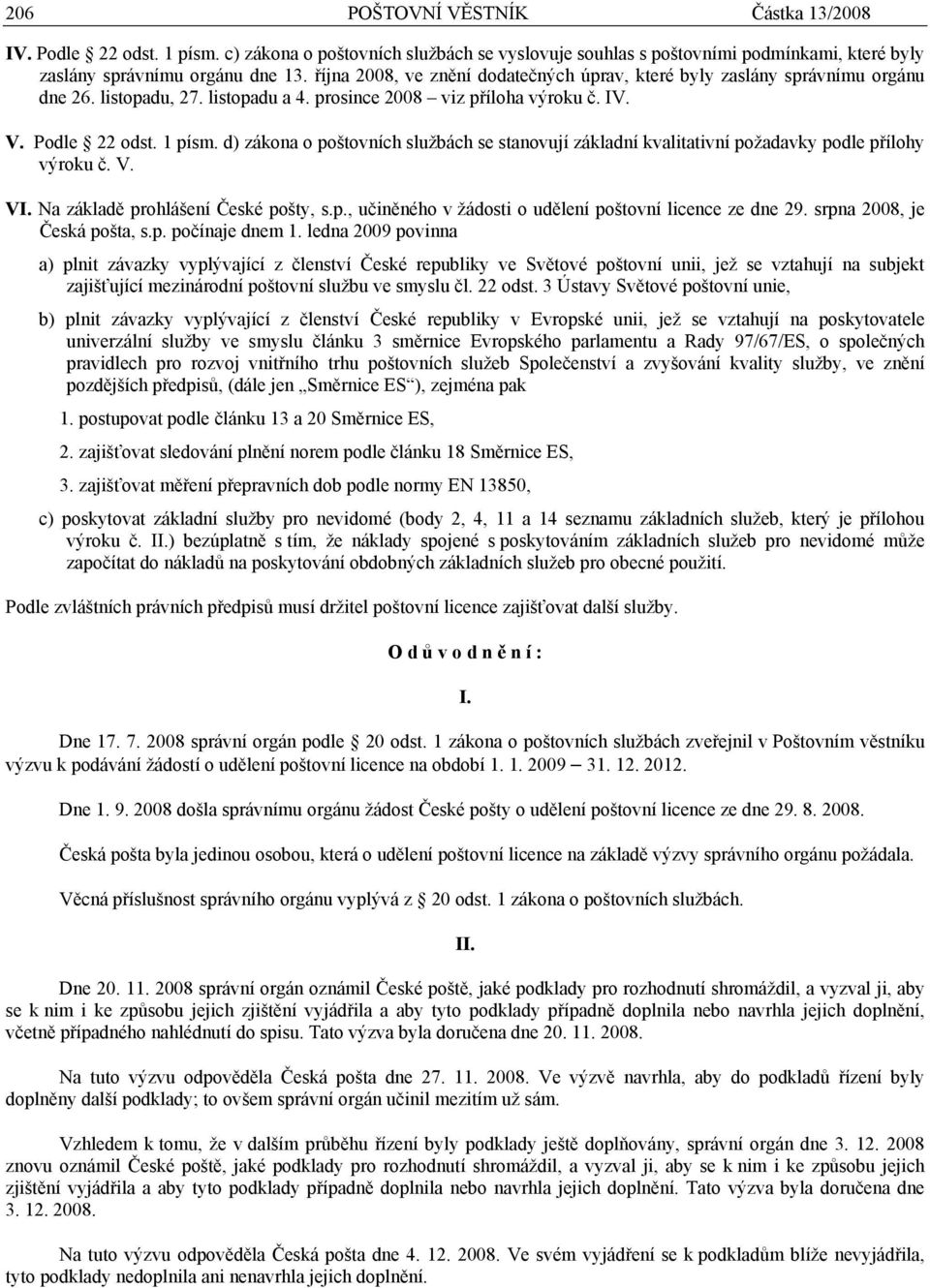 d) zákona o poštovních službách se stanovují základní kvalitativní požadavky podle přílohy výroku č. V. VI. Na základě prohlášení České pošty, s.p., učiněného v žádosti o udělení poštovní licence ze dne 29.