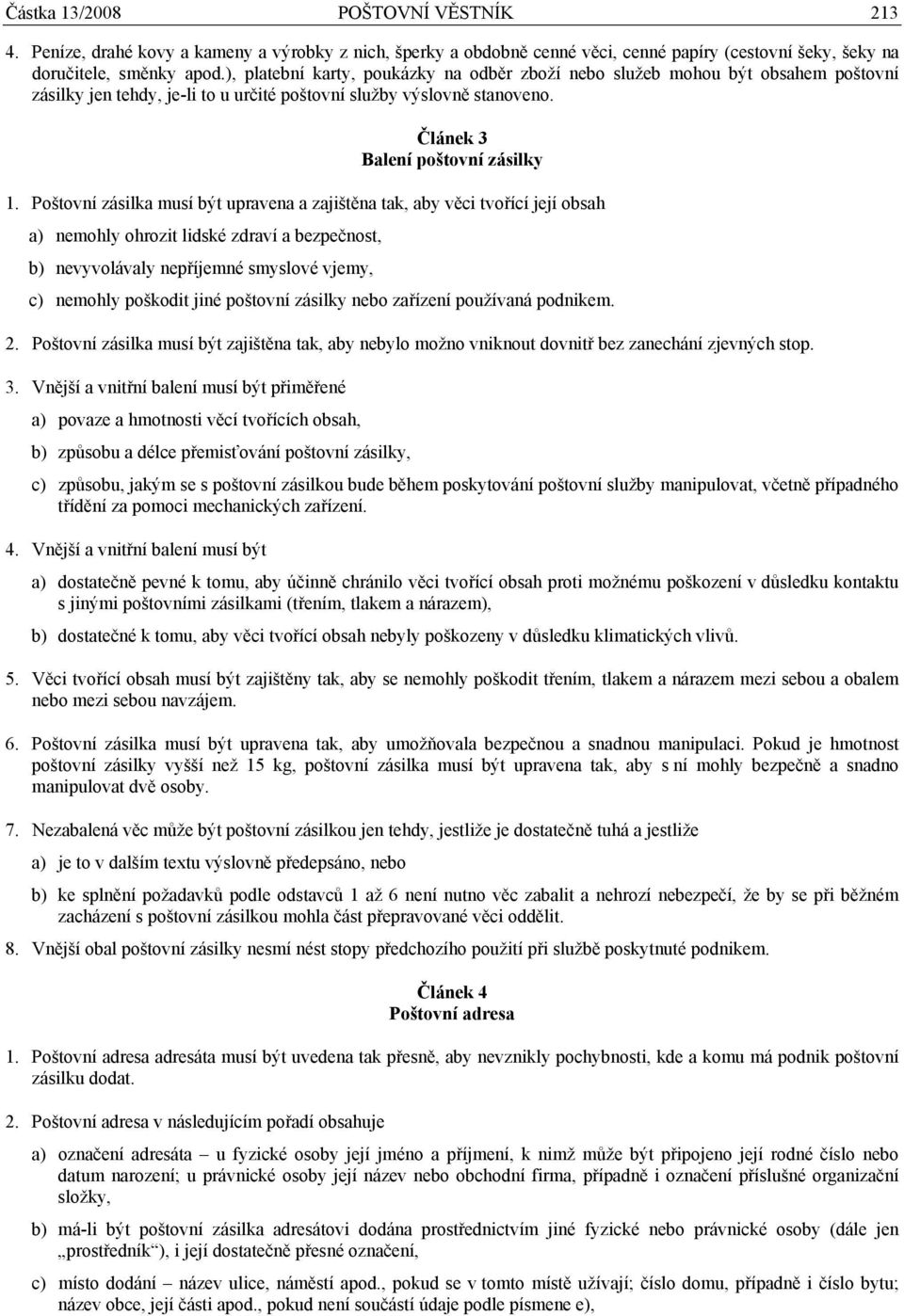 Poštovní zásilka musí být upravena a zajištěna tak, aby věci tvořící její obsah a) nemohly ohrozit lidské zdraví a bezpečnost, b) nevyvolávaly nepříjemné smyslové vjemy, c) nemohly poškodit jiné