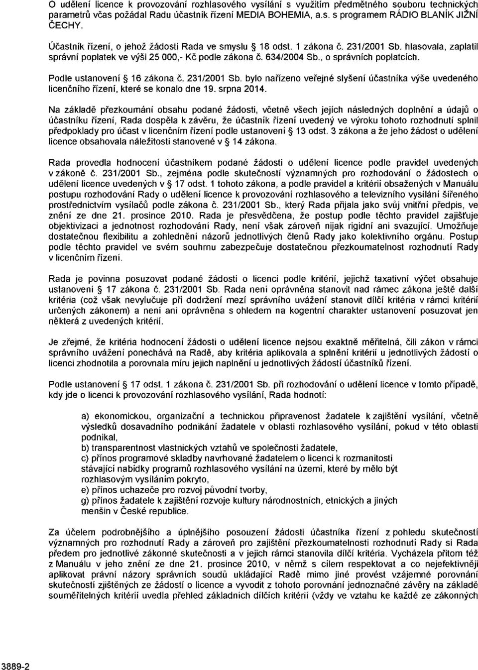 Podle ustanovení 16 zákona č. 231/2001 Sb. bylo nařízeno veřejné slyšení účastníka výše uvedeného licenčního řízení, které se konalo dne 19. srpna 2014.