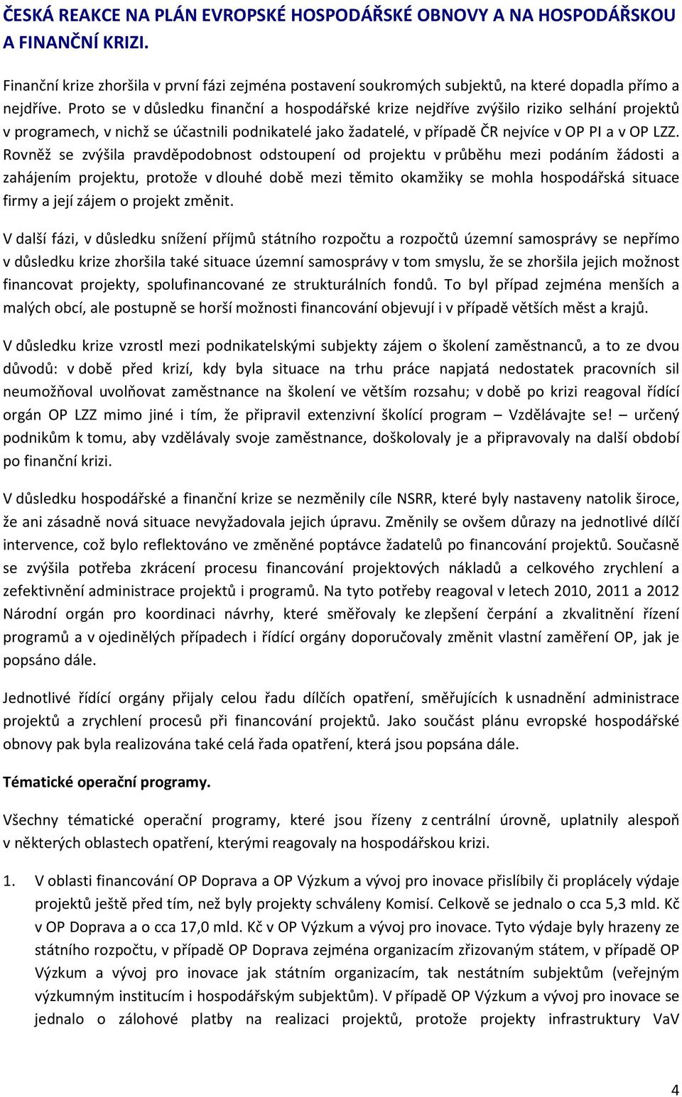 Rovněž se zvýšila pravděpodobnost odstoupení od projektu v průběhu mezi podáním žádosti a zahájením projektu, protože v dlouhé době mezi těmito okamžiky se mohla hospodářská situace firmy a její