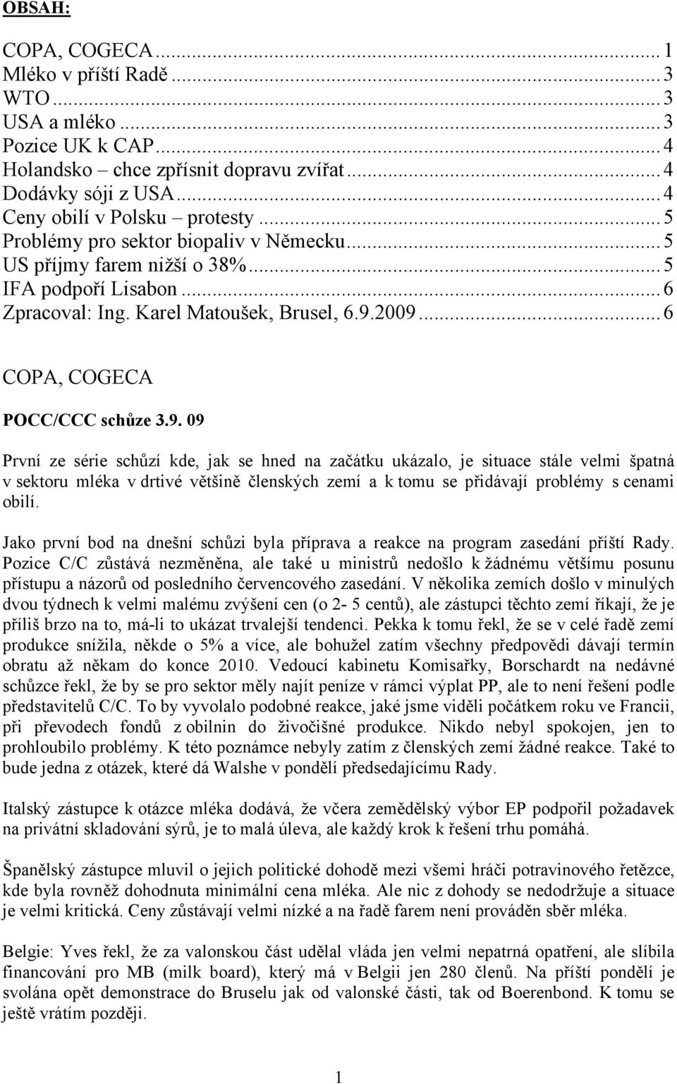 2009... 6 COPA, COGECA POCC/CCC schůze 3.9. 09 První ze série schůzí kde, jak se hned na začátku ukázalo, je situace stále velmi špatná v sektoru mléka v drtivé většině členských zemí a k tomu se přidávají problémy s cenami obilí.