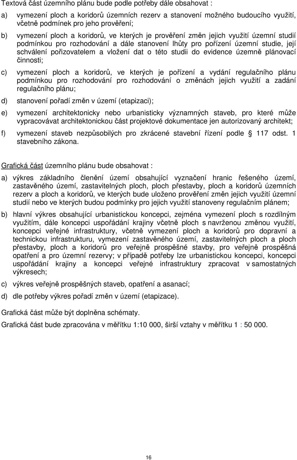 této studii do evidence územně plánovací činnosti; c) vymezení ploch a koridorů, ve kterých je pořízení a vydání regulačního plánu podmínkou pro rozhodování pro rozhodování o změnách jejich využití a