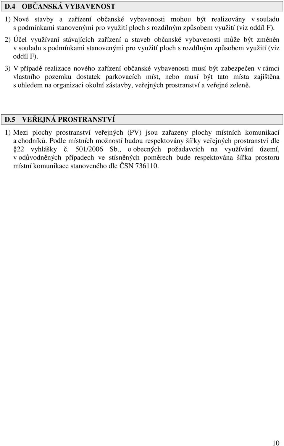 3) V případě realizace nového zařízení občanské vybavenosti musí být zabezpečen v rámci vlastního pozemku dostatek parkovacích míst, nebo musí být tato místa zajištěna s ohledem na organizaci okolní