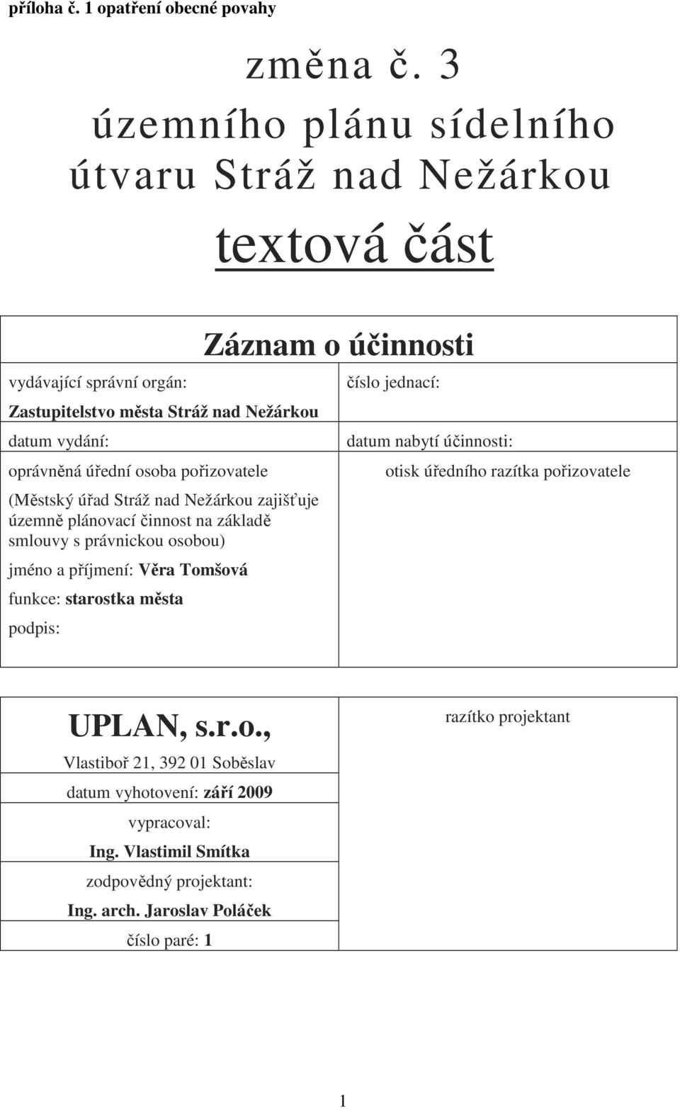 pořizovatele (Městský úřad Stráž nad Nežárkou zajišťuje územně plánovací činnost na základě smlouvy s právnickou osobou) jméno a příjmení: Věra Tomšová funkce: starostka