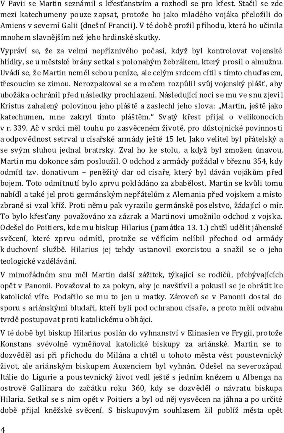 Vypráví se, že za velmi nepříznivého počasí, když byl kontrolovat vojenské hlídky, se u městské brány setkal s polonahým žebrákem, který prosil o almužnu.