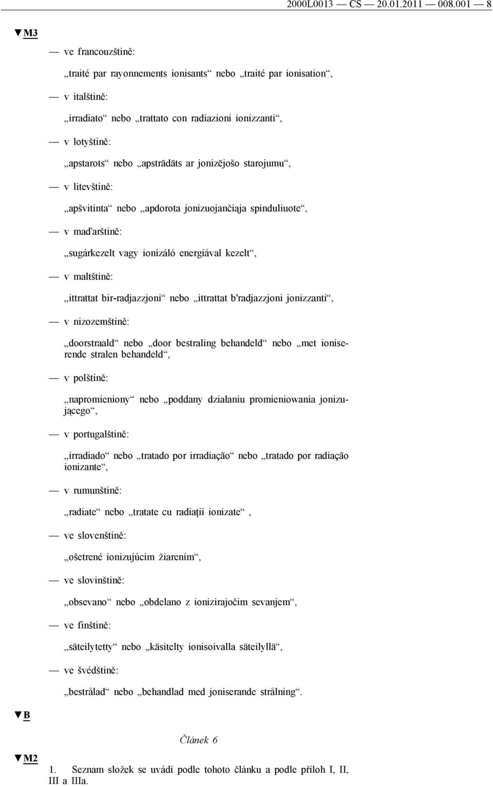 jonizējošo starojumu, v litevštině: apšvitinta nebo apdorota jonizuojančiąja spinduliuote, v maďarštině: sugárkezelt vagy ionizáló energiával kezelt, v maltštině: ittrattat bir-radjazzjoni nebo