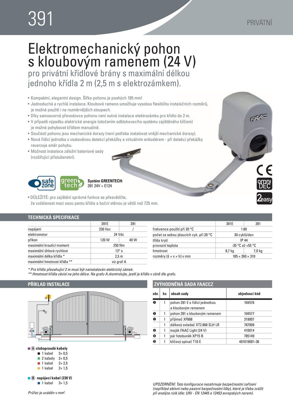 díky samosvorné převodovce pohonu není nutná instalace elektrozámku pro křidlo do 2 m.