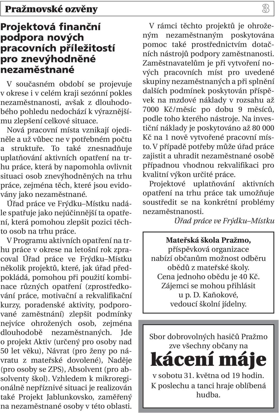 To také znesnadňuje uplatňování aktivních opatření na trhu práce, která by napomohla ovlivnit situaci osob znevýhodněných na trhu práce, zejména těch, které jsou evidovány jako nezaměstnané.