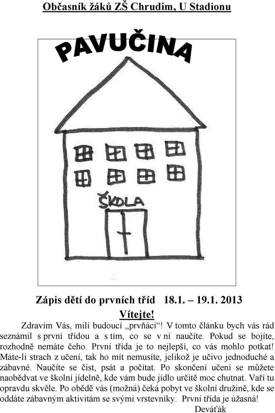 První třída je to nejlepší, co vás mohlo potkat! Máte-li strach z učení, tak ho mít nemusíte, jelikož je učivo jednoduché a zábavné. Naučíte se číst, psát a počítat.