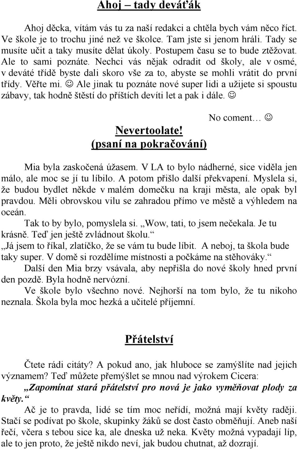 Nechci vás nějak odradit od školy, ale v osmé, v deváté třídě byste dali skoro vše za to, abyste se mohli vrátit do první třídy. Věřte mi.