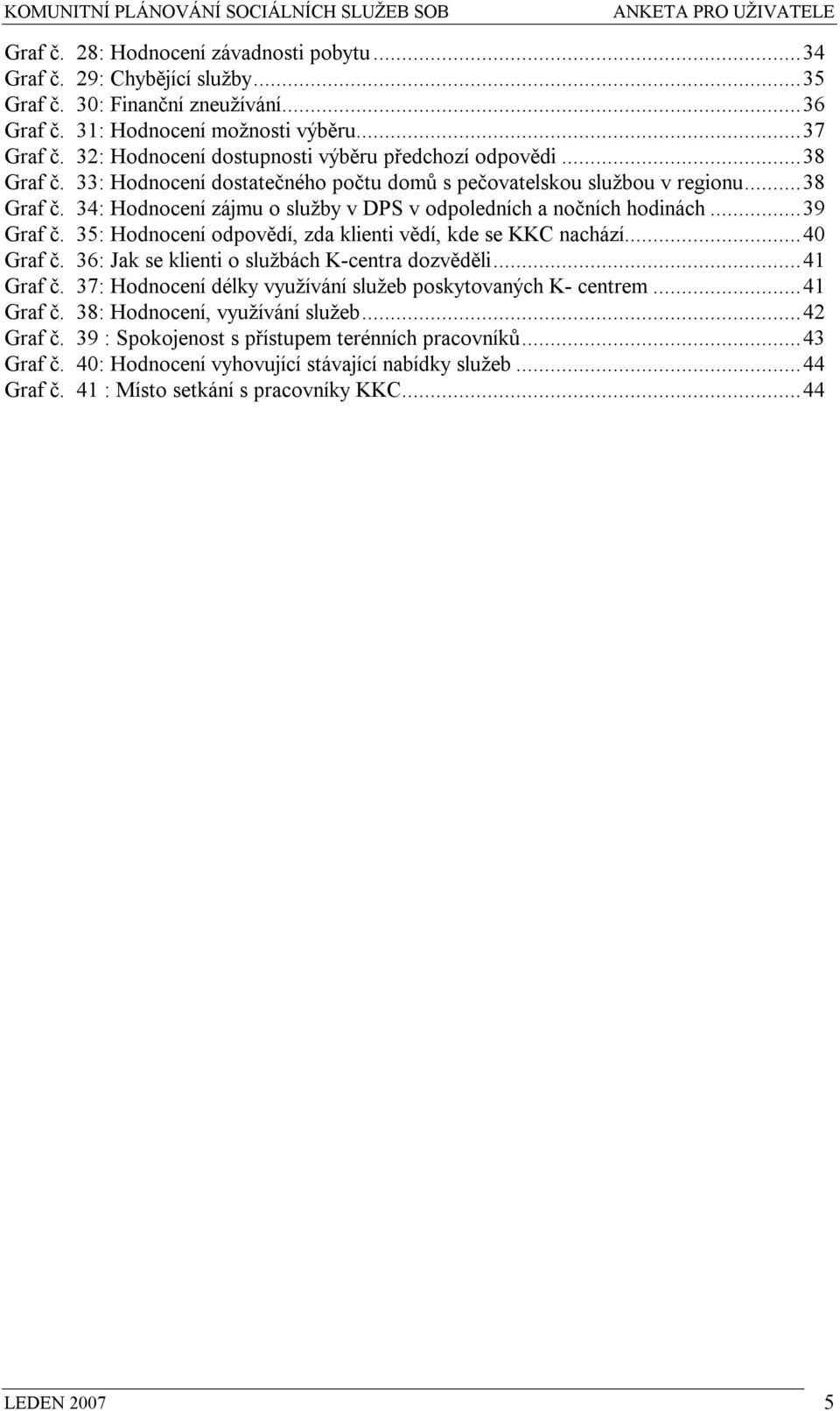 ..39 Graf č. 35: Hodnocení odpovědí, zda klienti vědí, kde se KKC nachází...40 Graf č. 36: Jak se klienti o službách K-centra dozvěděli...41 Graf č.