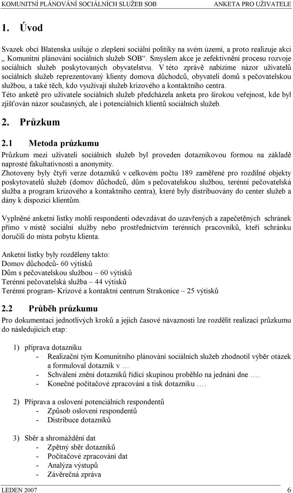 V této zprávě nabízíme názor uživatelů sociálních služeb reprezentovaný klienty domova důchodců, obyvateli domů s pečovatelskou službou, a také těch, kdo využívají služeb krizového a kontaktního