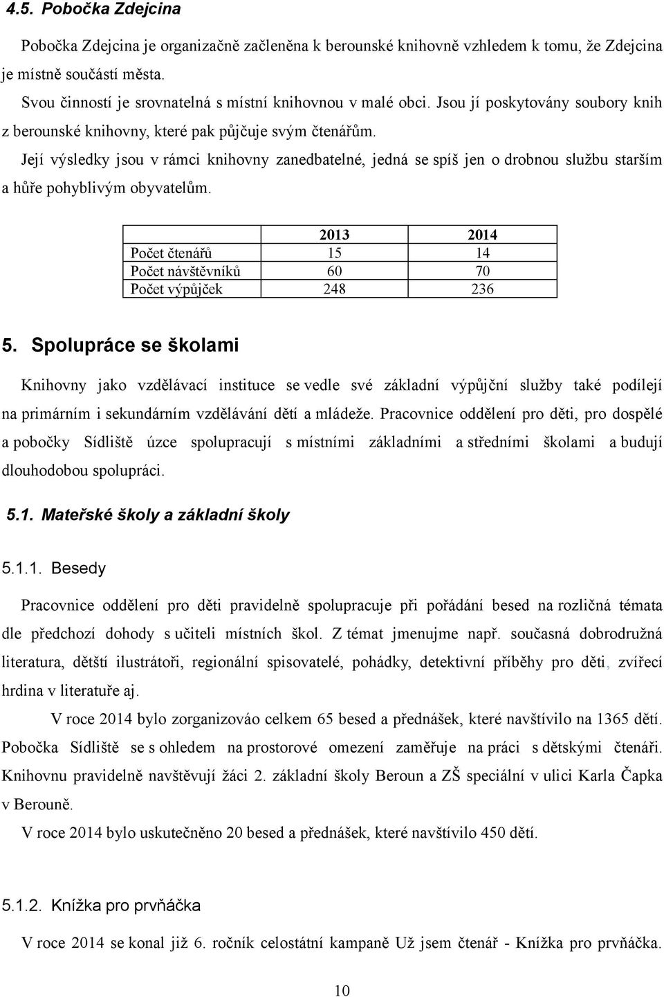 Její výsledky jsou v rámci knihovny zanedbatelné, jedná se spíš jen o drobnou službu starším a hůře pohyblivým obyvatelům.