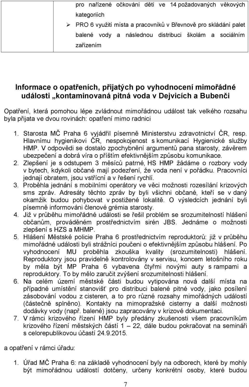 přijata ve dvou rovinách: opatření mimo radnici 1. Starosta MČ Praha 6 vyjádřil písemně Ministerstvu zdravotnictví ČR, resp. Hlavnímu hygienikovi ČR, nespokojenost s komunikací Hygienické služby HMP.