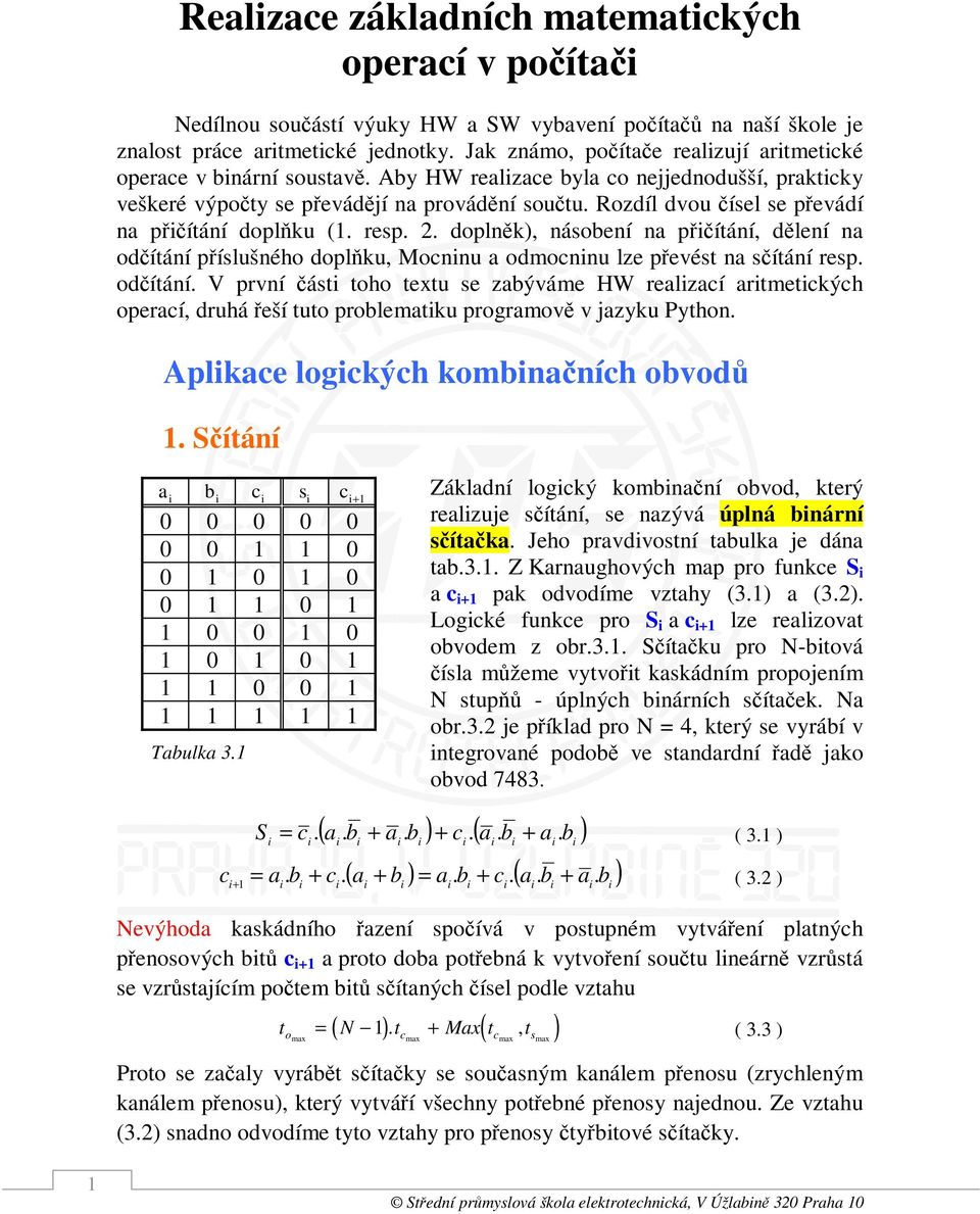 . doplněk), násoení n přčítání, dělení n odčítání příslušného doplňku, Mocnnu odmocnnu lze převést n sčítání resp. odčítání. V první část toho textu se zýváme HW relzcí rtmetckých opercí, druhá řeší tuto prolemtku progrmově v jzyku Python.