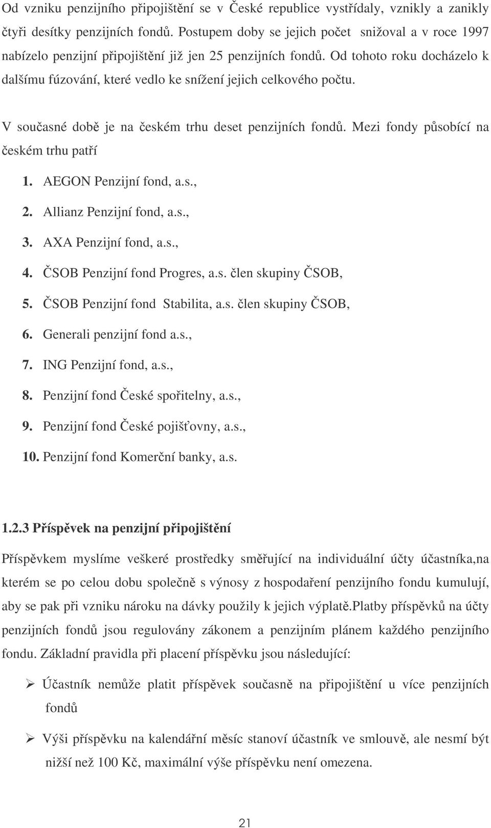 V souasné dob je na eském trhu deset penzijních fond. Mezi fondy psobící na eském trhu patí 1. AEGON Penzijní fond, a.s., 2. Allianz Penzijní fond, a.s., 3. AXA Penzijní fond, a.s., 4.