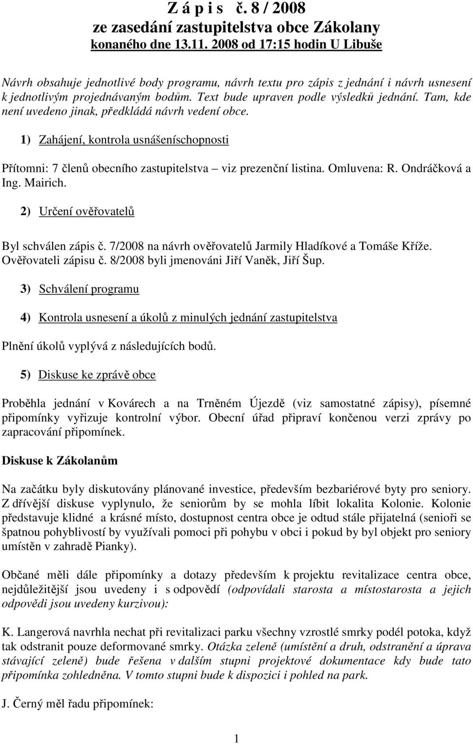 Tam, kde není uvedeno jinak, předkládá návrh vedení obce. 1) Zahájení, kontrola usnášeníschopnosti Přítomni: 7 členů obecního zastupitelstva viz prezenční listina. Omluvena: R. Ondráčková a Ing.