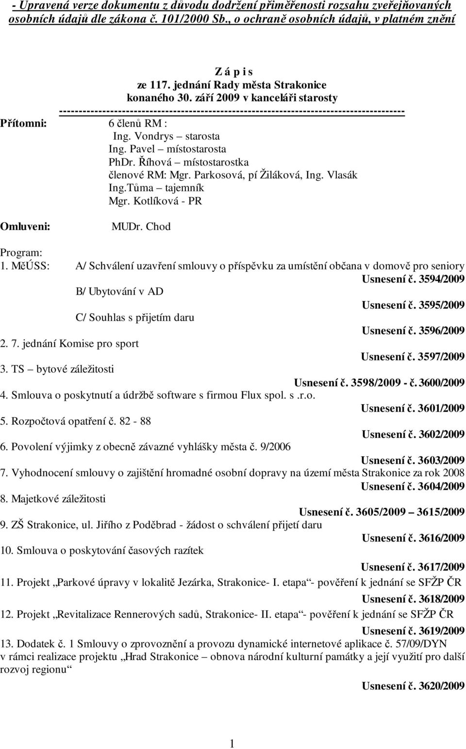 Vondrys starosta Ing. Pavel místostarosta PhDr. Říhová místostarostka členové RM: Mgr. Parkosová, pí Žiláková, Ing. Vlasák Ing.Tůma tajemník Mgr. Kotlíková - PR Omluveni: MUDr. Chod Program: 1.