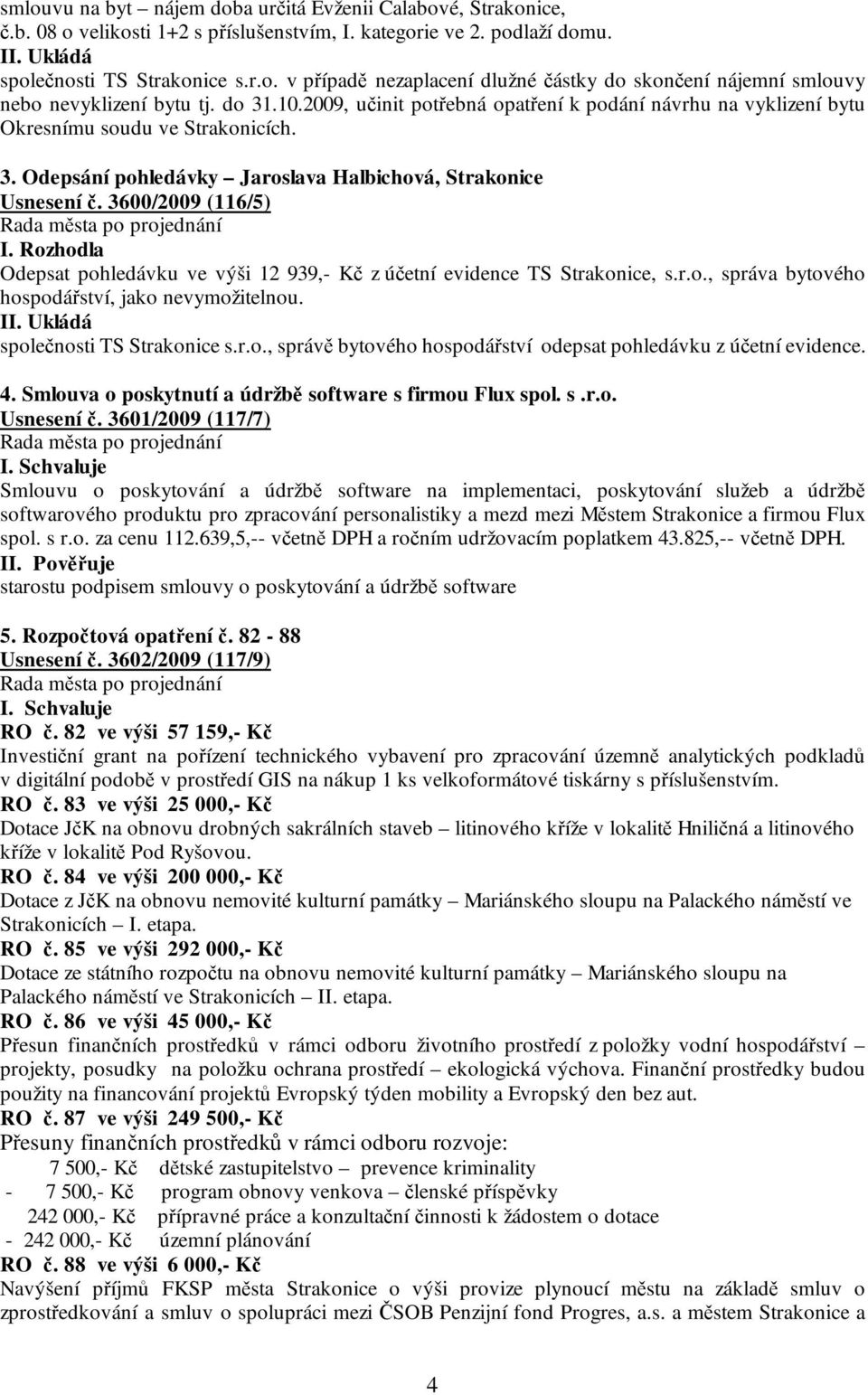 Rozhodla Odepsat pohledávku ve výši 12 939,- Kč z účetní evidence TS Strakonice, s.r.o., správa bytového hospodářství, jako nevymožitelnou. společnosti TS Strakonice s.r.o., správě bytového hospodářství odepsat pohledávku z účetní evidence.