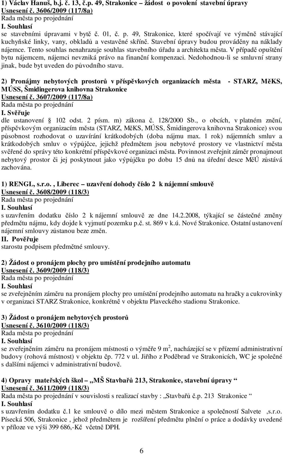 V případě opuštění bytu nájemcem, nájemci nevzniká právo na finanční kompenzaci. Nedohodnou-li se smluvní strany jinak, bude byt uveden do původního stavu.