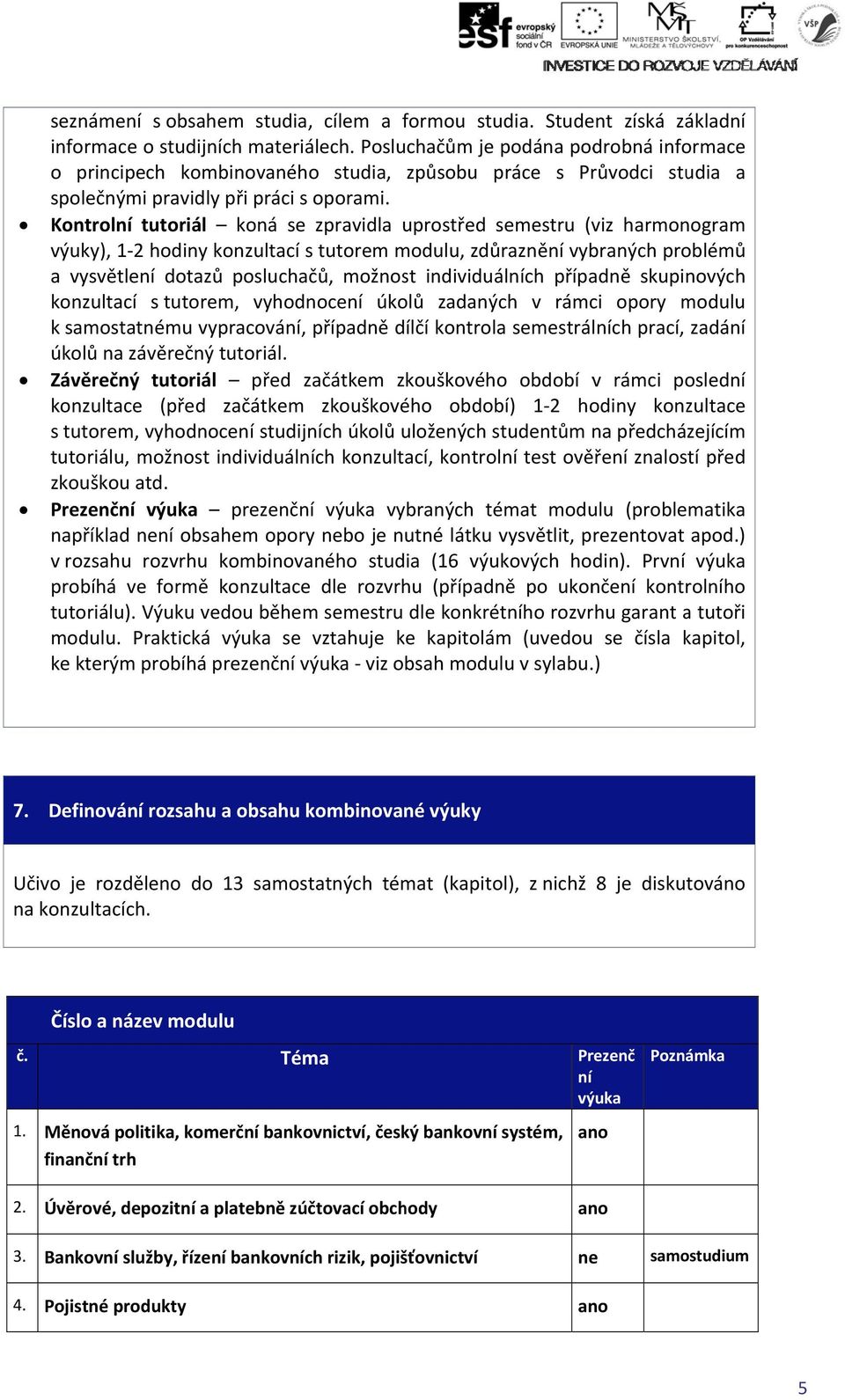 Kontrolní tutoriál koná se zpravidla uprostřed semestru (viz harmonogram výuky), 1 2 hodiny konzultací s tutorem modulu, zdůraznění vybraných problémů a vysvětlení dotazůů posluchačů, možnost